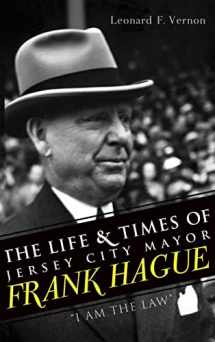 9781540231048-1540231046-The Life & Times of Jersey City Mayor Frank Hague: "I Am the Law"