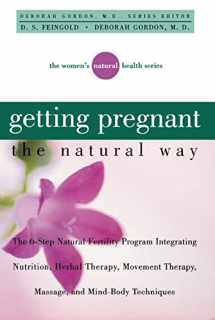 9781620457030-1620457032-Getting Pregnant the Natural Way: The 6-Step Natural Fertility Program Integrating Nutrition, Herbal Therapy, Movement Therapy, Massage, and Mind-Body Techniques (Women's Natural Heal)