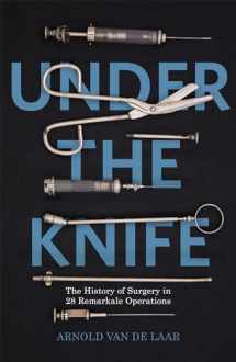 9781473633667-1473633664-Under the Knife: A History of Surgery in 28 Remarkable Operations