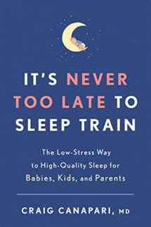 9781635652727-1635652723-It's Never Too Late to Sleep Train: The Low-Stress Way to High-Quality Sleep for Babies, Kids, and Parents