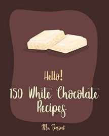 9781710019971-1710019972-Hello! 150 White Chocolate Recipes: Best White Chocolate Cookbook Ever For Beginners [Book 1]