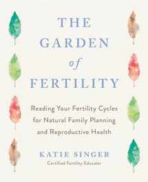 9781583331828-1583331824-The Garden of Fertility: A Guide to Charting Your Fertility Signals to Prevent or Achieve Pregnancy--Naturally--and to Gauge Your Reproductive Health