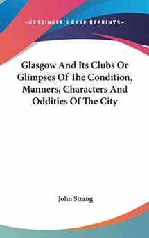 9780548186466-0548186464-Glasgow And Its Clubs Or Glimpses Of The Condition, Manners, Characters And Oddities Of The City