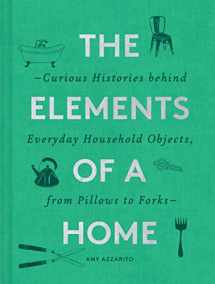 9781452178721-1452178720-The Elements of a Home: Curious Histories behind Everyday Household Objects, from Pillows to Forks (Home Design and Decorative Arts Book, History Buff Gift)