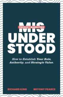 9781544526607-1544526601-Product Marketing Misunderstood: How to Establish Your Role, Authority, and Strategic Value