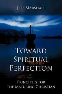 9781449714765-1449714765-Toward Spiritual Perfection: Principles for the Maturing Christian