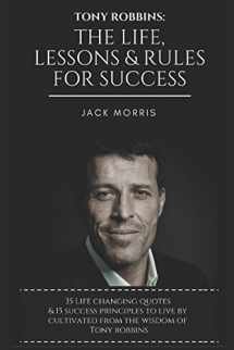 9781521250860-1521250863-Tony Robbins: The Life, Lessons & Rules For Success (35 Life Changing Quotes Deconstructed & Explained, 15 Success Principles To Live By & Tony's 10 Minute Morning Priming To Ensure A Successful Day)