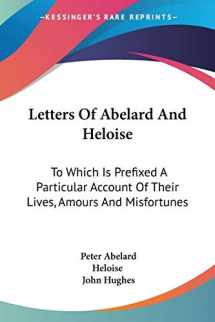 9780548297445-0548297444-Letters Of Abelard And Heloise: To Which Is Prefixed A Particular Account Of Their Lives, Amours And Misfortunes