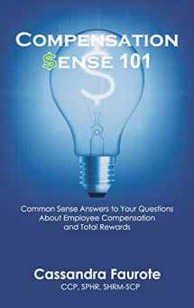 9781732663527-1732663521-Compensation Sense 101: Common Sense Answers to Your Questions About Employee Compensation and Total Rewards