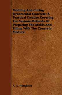 9781443750738-1443750735-Molding and Curing Ornamental Concrete: A Practical Treatise Covering the Various Methods of Preparing the Molds and Filling With the Concrete Mixture