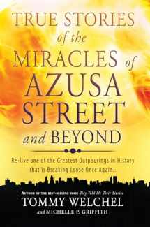 9780768403510-0768403510-True Stories of the Miracles of Azusa Street and Beyond: Relive One of The Greastest Outpourings in History that is Breaking Loose Once Again