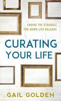 9781538132876-1538132877-Curating Your Life: Ending the Struggle for Work-Life Balance