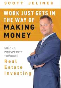 9781599327679-1599327678-Work Just Gets In The Way Of Making Money: Simple Prosperity Through Real Estate Investing