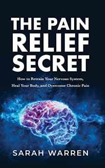 9781631611032-1631611038-The Pain Relief Secret: How to Retrain Your Nervous System, Heal Your Body, and Overcome Chronic Pain
