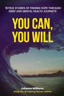 9781960136107-1960136100-YOU CAN, YOU WILL: 19 TRUE STORIES OF FINDING HOPE THROUGH GRIEF AND MENTAL HEALTH JOURNEYS
