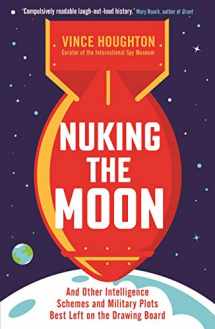 9781788163309-1788163303-Nuking the Moon: And Other Intelligence Schemes and Military Plots Best Left on the Drawing Board