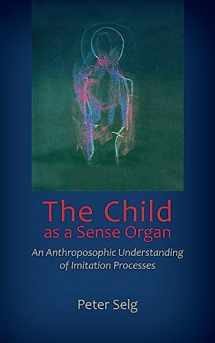 9781621481836-1621481832-The Child as a Sense Organ: An Anthroposophic Understanding of Imitation Processes