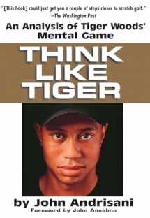 9780399528606-0399528601-Think Like Tiger: An Analysis of Tiger Woods' Mental Game