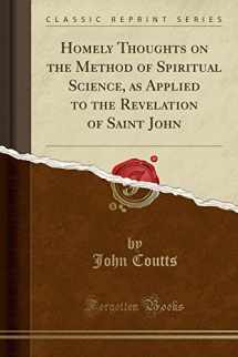 9780259434337-0259434337-Homely Thoughts on the Method of Spiritual Science, as Applied to the Revelation of Saint John (Classic Reprint)