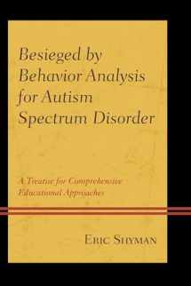 9781498508087-1498508081-Besieged by Behavior Analysis for Autism Spectrum Disorder: A Treatise for Comprehensive Educational Approaches