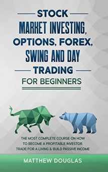 9781914062957-1914062957-Stock Market Investing, Options, Forex, Swing and Day Trading for Beginners: 5 in 1: The MOST COMPLETE COURSE on How to Become a Profitable Investor, TRADE FOR A LIVING & Build PASSIVE INCOME