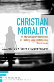 9781498204767-1498204767-Christian Morality: An Interdisciplinary Framework for Thinking about Contemporary Moral Issues (Frameworks: Interdisciplinary Studies for Faith and Learning)