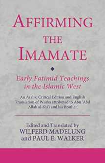 9780755637324-0755637321-Affirming the Imamate: Early Fatimid Teachings in the Islamic West: An Arabic critical edition and English translation of works attributed to Abu Abd ... Abu’l-'Abbas (Ismaili Texts and Translations)