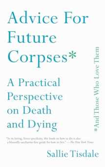 9781501182181-1501182188-Advice for Future Corpses (and Those Who Love Them): A Practical Perspective on Death and Dying