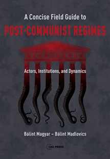 9789633865873-9633865875-A Concise Field Guide to Post-Communist Regimes: Actors, Institutions, and Dynamics