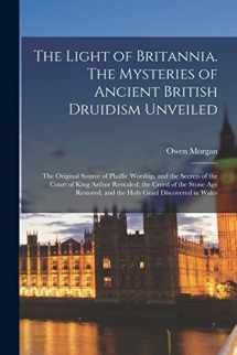 9781015741195-1015741193-The Light of Britannia. The Mysteries of Ancient British Druidism Unveiled; the Original Source of Phallic Worship, and the Secrets of the Court of ... and the Holy Grael Discovered in Wales