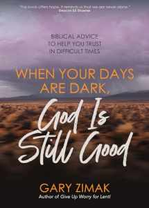 9781646801886-1646801881-When Your Days Are Dark, God Is Still Good: Biblical Advice to Help You Trust in Difficult Times