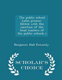 9781296417000-129641700X-The public school Latin primer. Edited with the sanction of the head masters of the public schools i - Scholar's Choice Edition