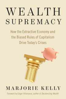 9781523004775-1523004770-Wealth Supremacy: How the Extractive Economy and the Biased Rules of Capitalism Drive Today’s Crises