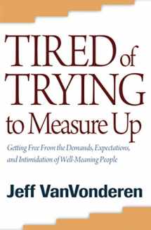 9780764205378-0764205374-Tired of Trying to Measure Up: Getting Free from the Demands, Expectations, and Intimidation of Well-Meaning People