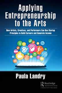 9781032125572-1032125578-Applying Entrepreneurship to the Arts: How Artists, Creatives, and Performers Can Use Startup Principles to Build Careers and Generate Income