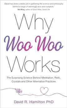 9781401961701-1401961703-Why Woo-Woo Works: The Surprising Science Behind Meditation, Reiki, Crystals, and Other Alternative Practices