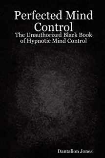 9781847287502-1847287506-Perfected Mind Control - The Unauthorized Black Book of Hypnotic Mind Control: The Unauthorized Black Book of Hypnotic Mind Control