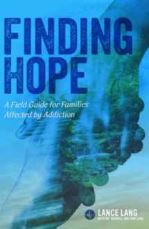 9780990311812-0990311813-Finding Hope: A Field Guide for Families Affected by Addiction