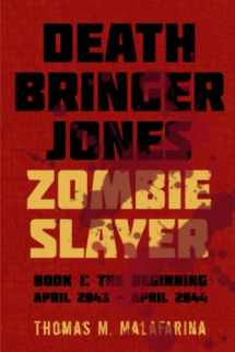 9781620068830-1620068834-Death Bringer Jones, Zombie Slayer: Book 1: the Beginning April 2043 - April 2044