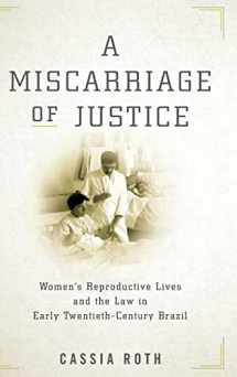 9781503610477-1503610470-A Miscarriage of Justice: Women’s Reproductive Lives and the Law in Early Twentieth-Century Brazil