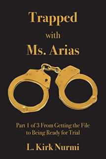 9781517510992-1517510996-Trapped with Ms. Arias: Part 1 of 3 From Getting the File to Being Ready for Trial