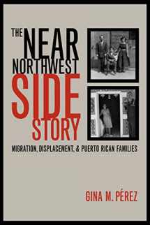 9780520233683-0520233689-The Near Northwest Side Story: Migration, Displacement, and Puerto Rican Families