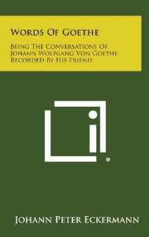 9781258973896-1258973898-Words of Goethe: Being the Conversations of Johann Wolfgang Von Goethe Recorded by His Friend