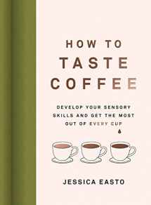 9781572843295-1572843292-How to Taste Coffee: Develop Your Sensory Skills and Get the Most Out of Every Cup
