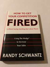 9780471703112-0471703117-How to Get Your Competition Fired Without Saying Anything Bad About Them: Using the Wedge to Increase Your Sales