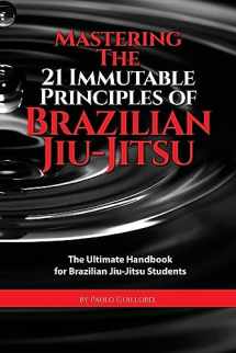 9781514109328-1514109328-Mastering The 21 Immutable Principles Of Brazilian Jiu-Jitsu: The Ultimate Handbook for Brazilian Jiu-Jitsu Students