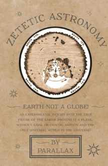 9781528770156-1528770153-Zetetic Astronomy - Earth Not a Globe! An Experimental Inquiry into the True Figure of the Earth: Proving it a Plane, Without Axial or Orbital Motion; and the Only Material World in the Universe!