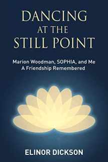 9781630516956-1630516953-Dancing At The Still Point: Marion Woodman, SOPHIA, and Me - A Friendship Remembered