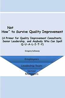 9780692827154-0692827153-How Not to Survive Quality Improvement: A Primer for Quality Improvement Consultants, Senior Leadership, and Anybody Who Can Spell Q-U-A-L-I-T-Y