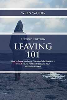 9781983652165-1983652164-Leaving 101: How To Prepare To Leave Your Alcoholic Husband...Even If You're Not Ready To Leave Your Alcoholic Husband